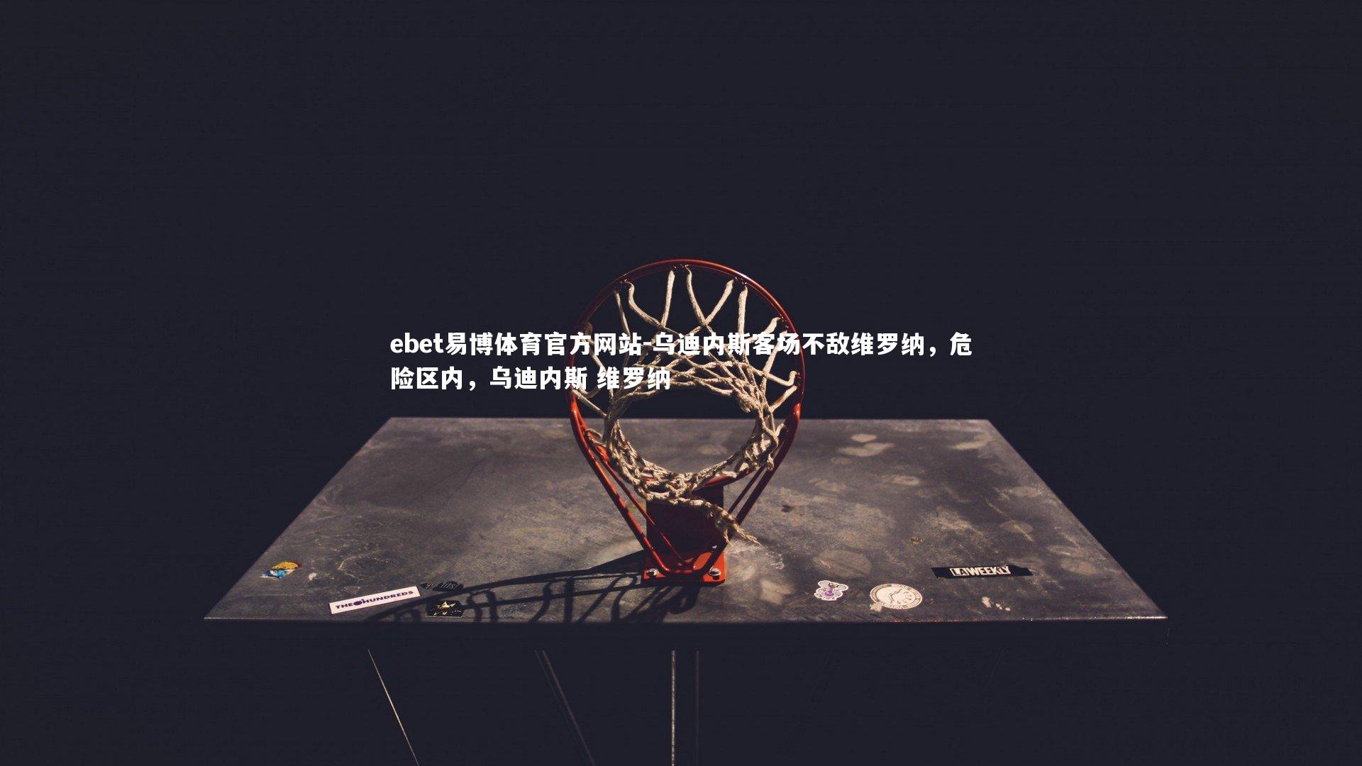 ebet易博体育官方网站-乌迪内斯客场不敌维罗纳，危险区内，乌迪内斯 维罗纳