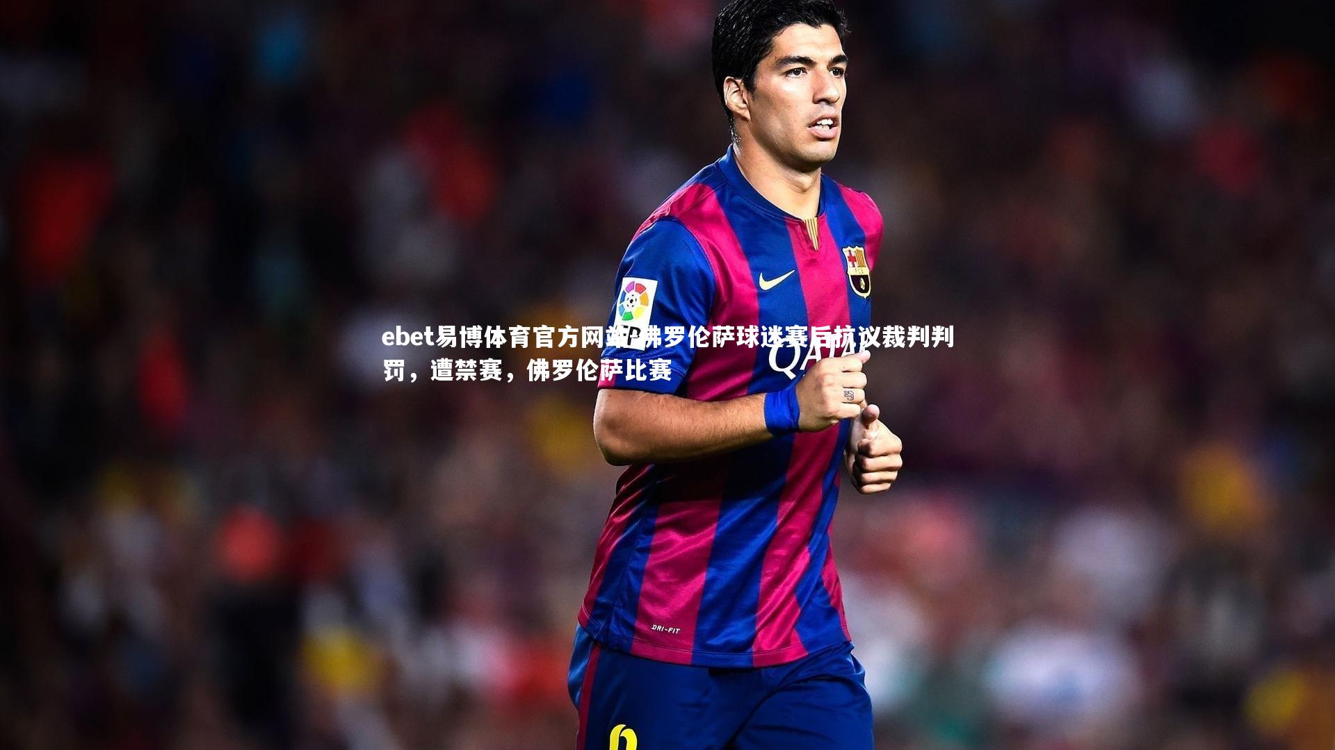 ebet易博体育官方网站-佛罗伦萨球迷赛后抗议裁判判罚，遭禁赛，佛罗伦萨比赛