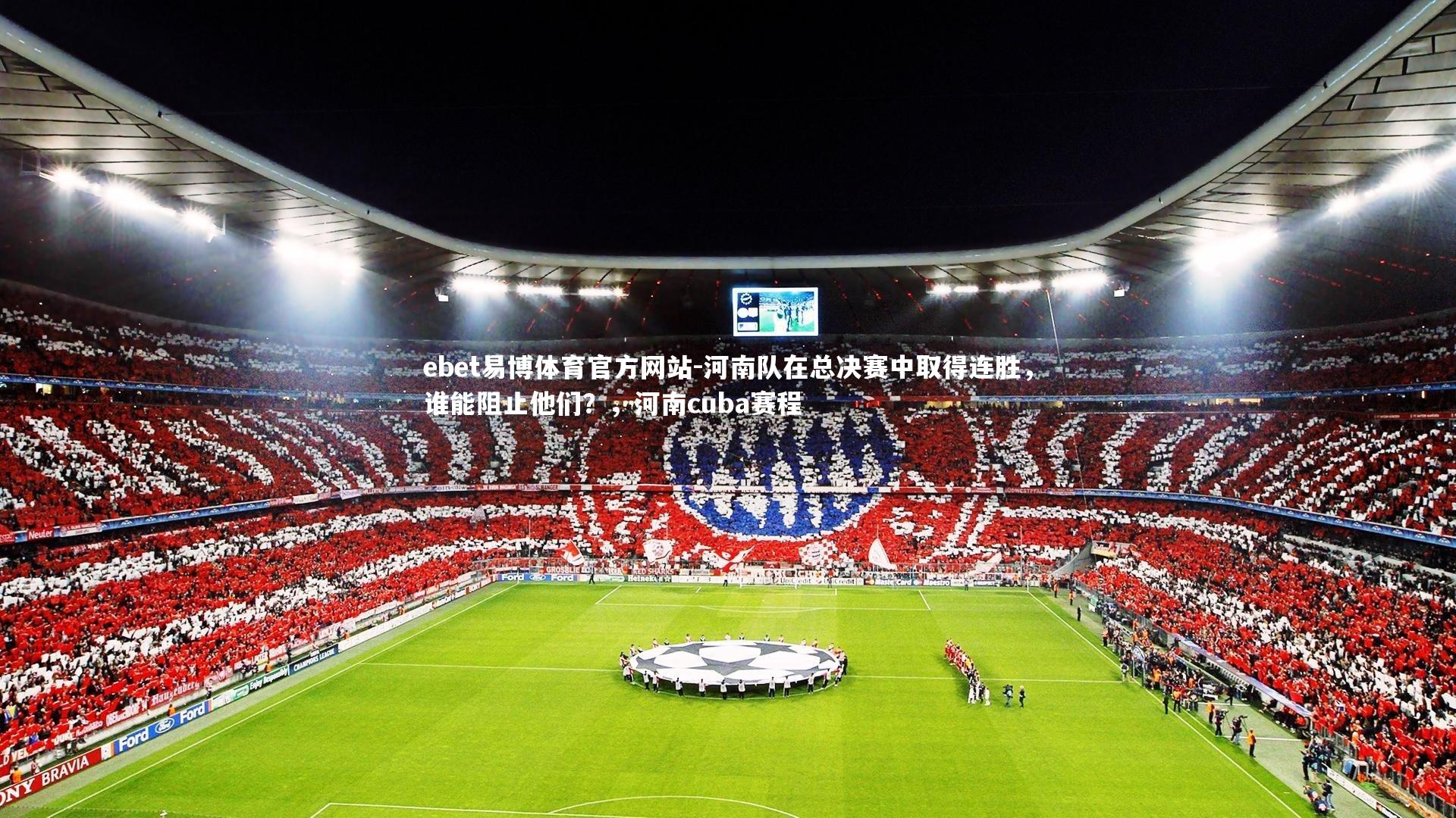 ebet易博体育官方网站-河南队在总决赛中取得连胜，谁能阻止他们？，河南cuba赛程