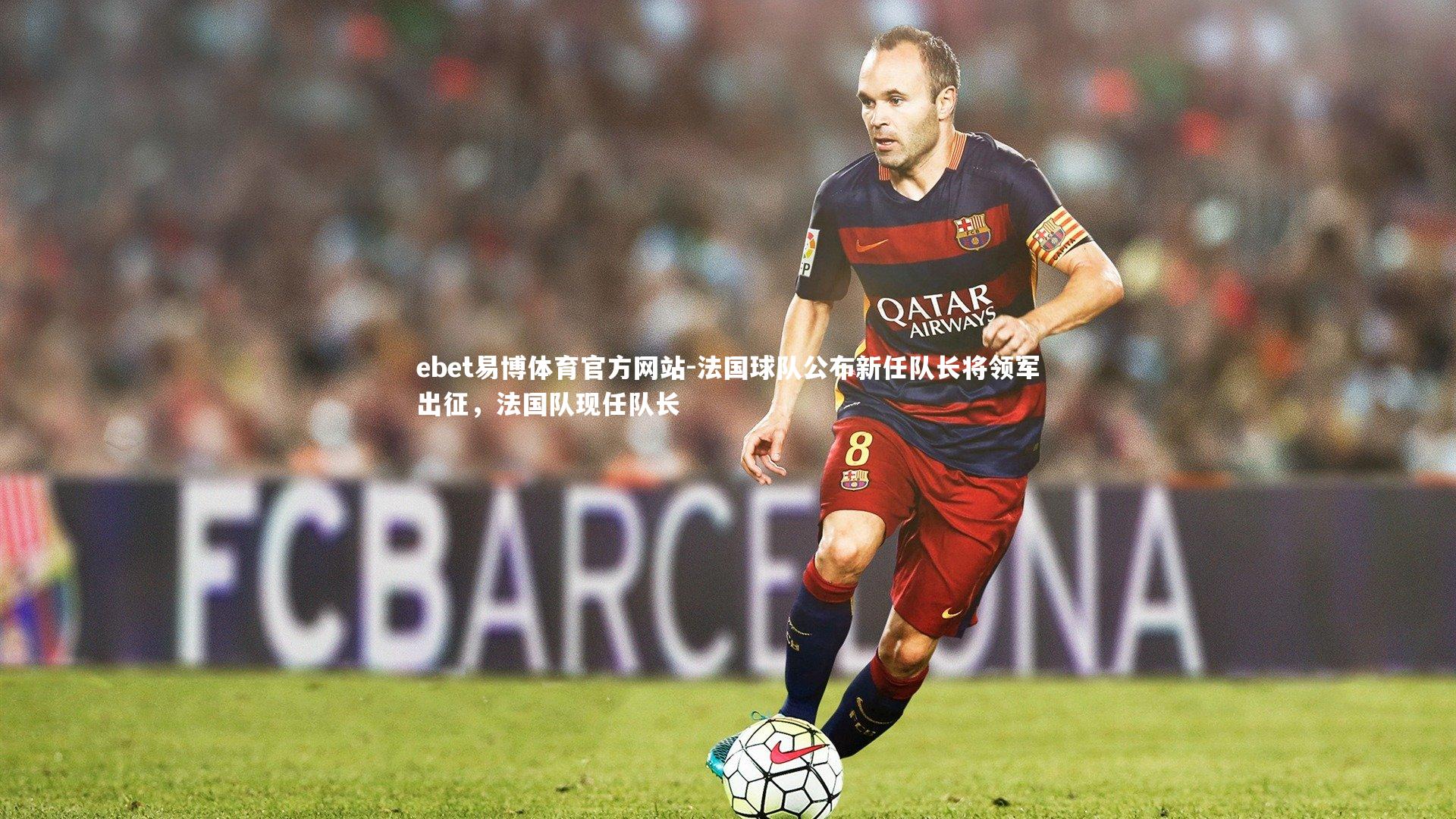 ebet易博体育官方网站-法国球队公布新任队长将领军出征，法国队现任队长