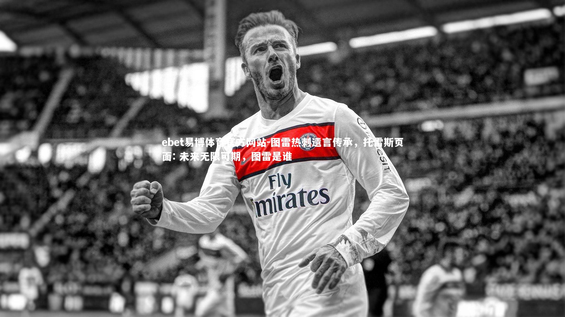 图雷热刺遗言传承,托雷斯页面: 未来无限可期,图雷是谁