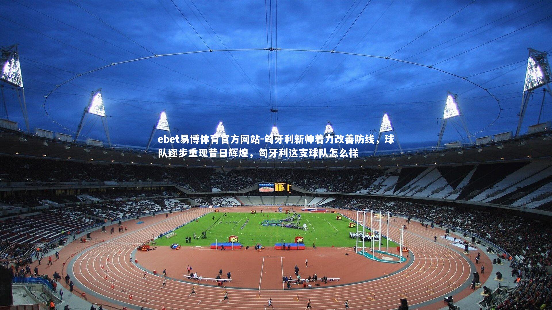 ebet易博体育官方网站-匈牙利新帅着力改善防线，球队逐步重现昔日辉煌，匈牙利这支球队怎么样