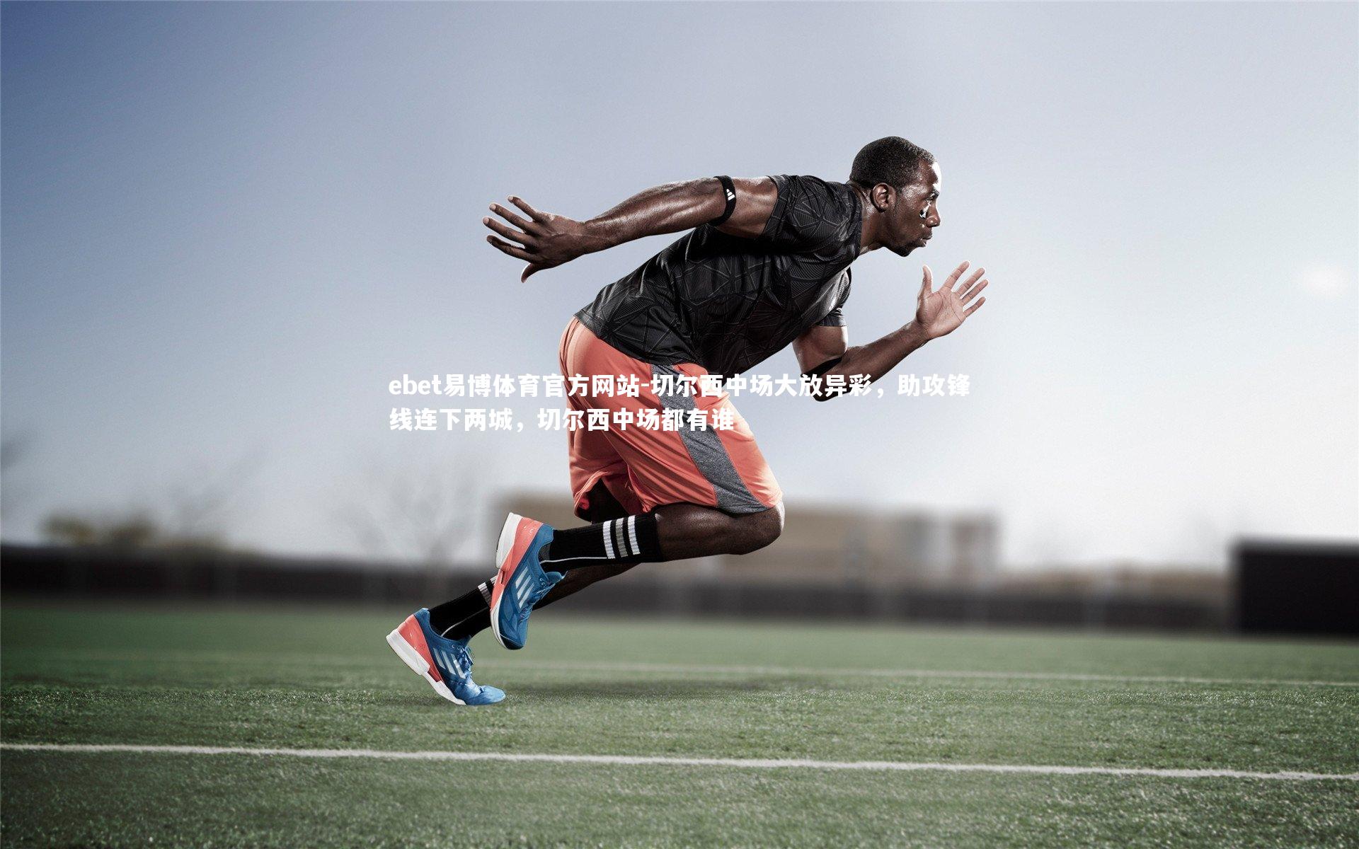 ebet易博体育官方网站-切尔西中场大放异彩，助攻锋线连下两城，切尔西中场都有谁