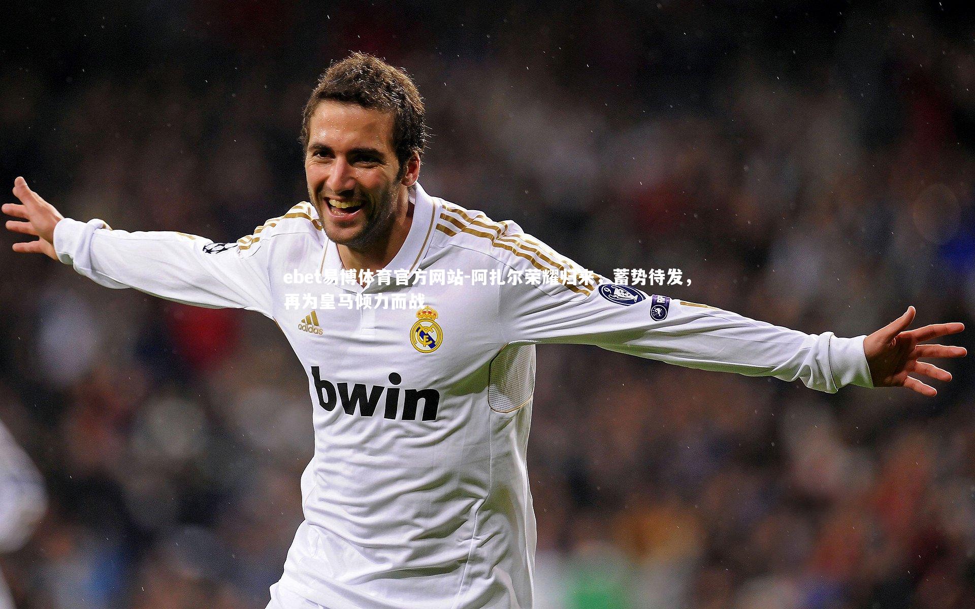 阿扎尔荣耀归来，蓄势待发，再为皇马倾力而战