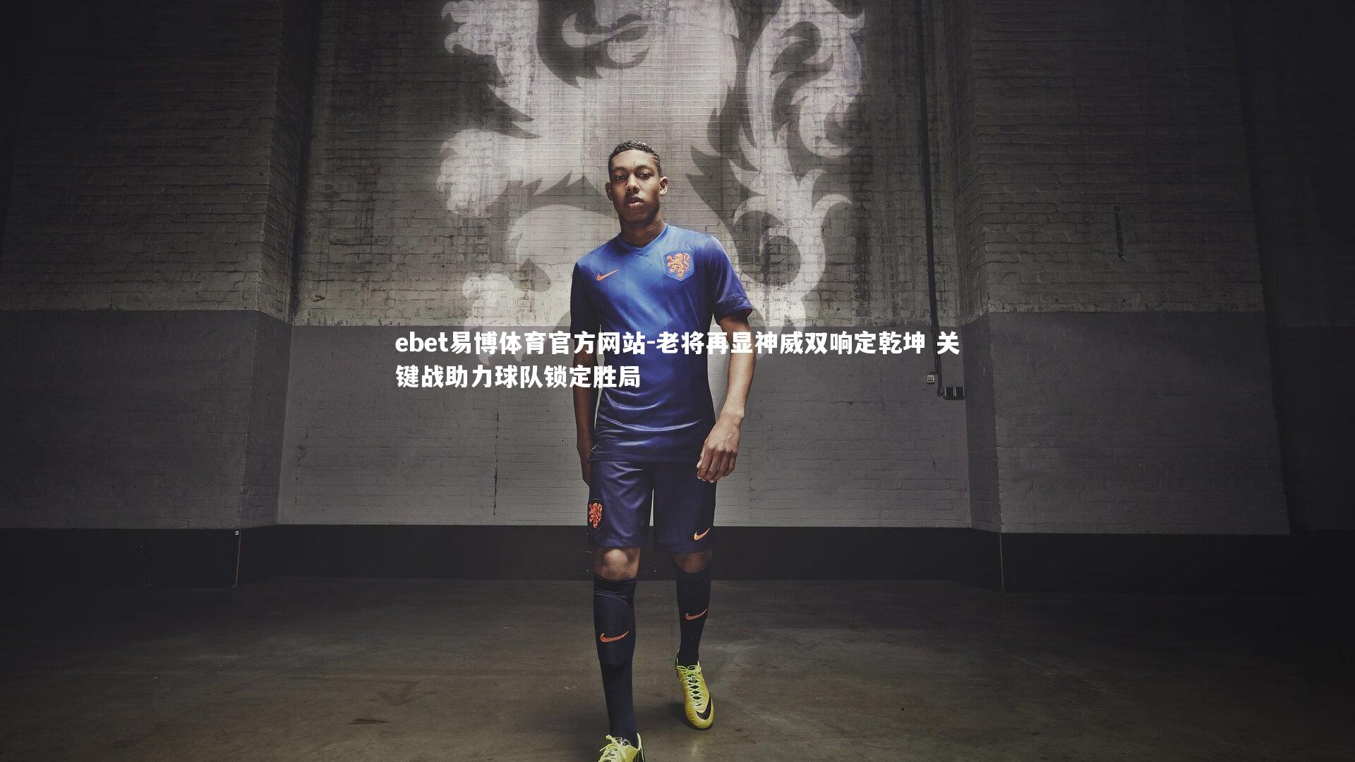 老将再显神威双响定乾坤 关键战助力球队锁定胜局