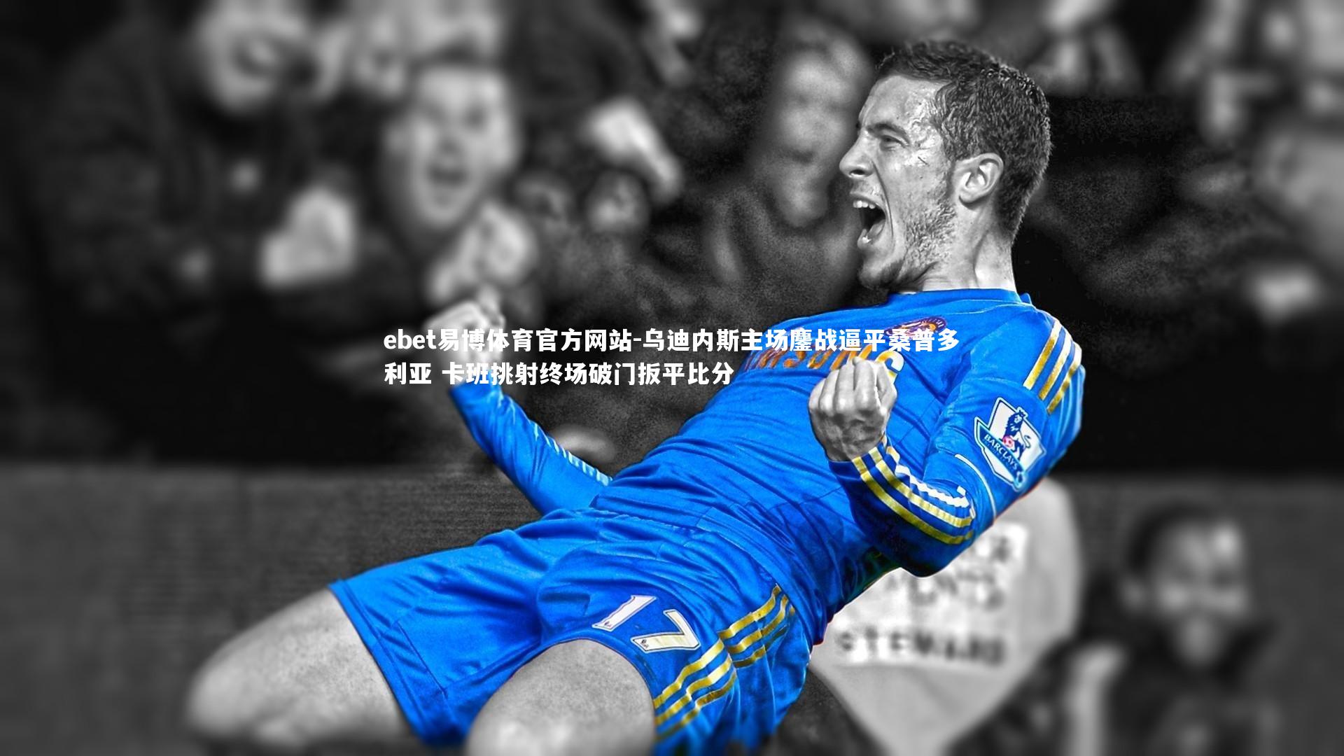 ebet易博体育官方网站-乌迪内斯主场鏖战逼平桑普多利亚 卡班挑射终场破门扳平比分