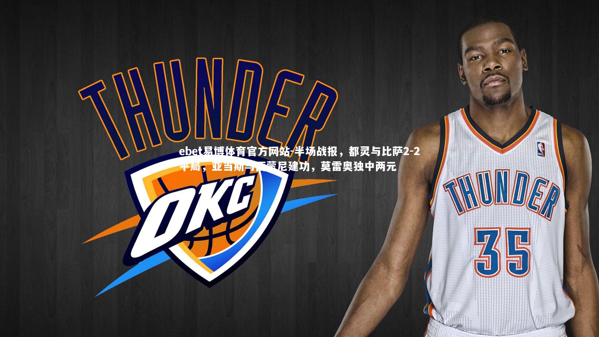 ebet易博体育官方网站-半场战报，都灵与比萨2-2平局，亚当斯与西蒙尼建功，莫雷奥独中两元