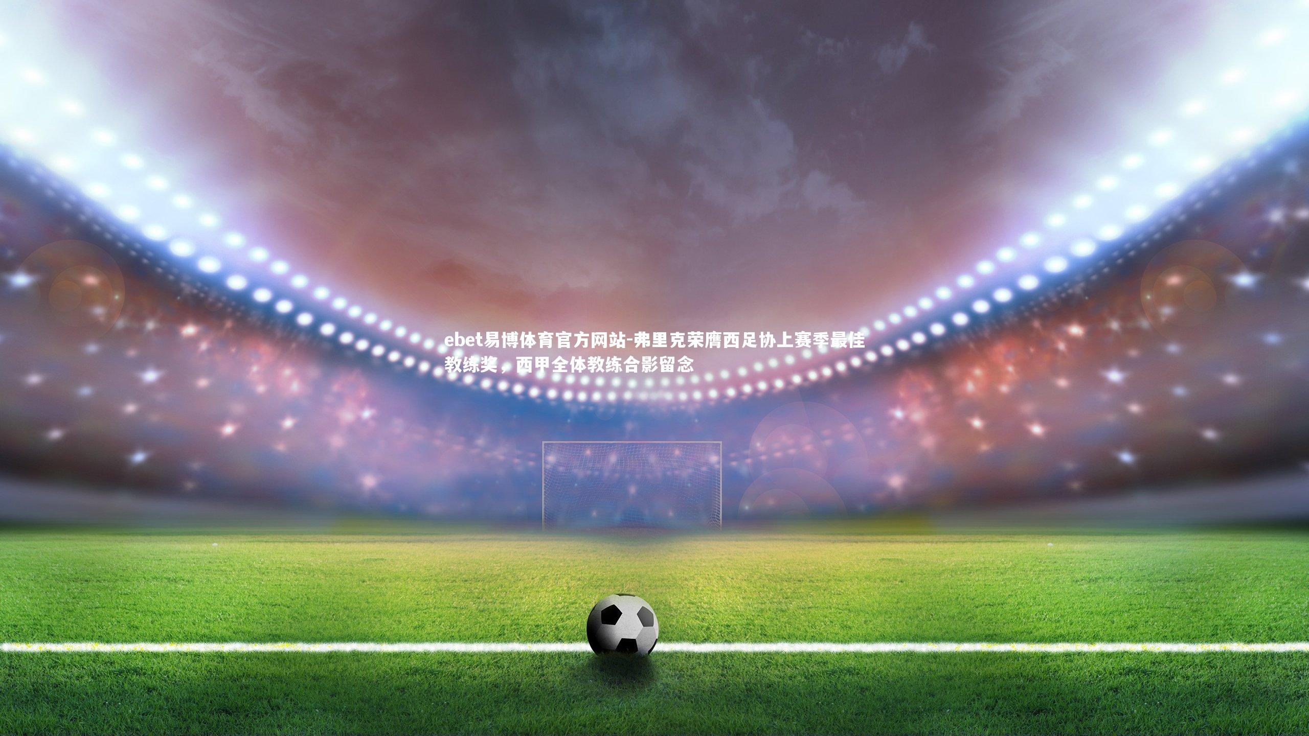 弗里克荣膺西足协上赛季最佳教练奖，西甲全体教练合影留念