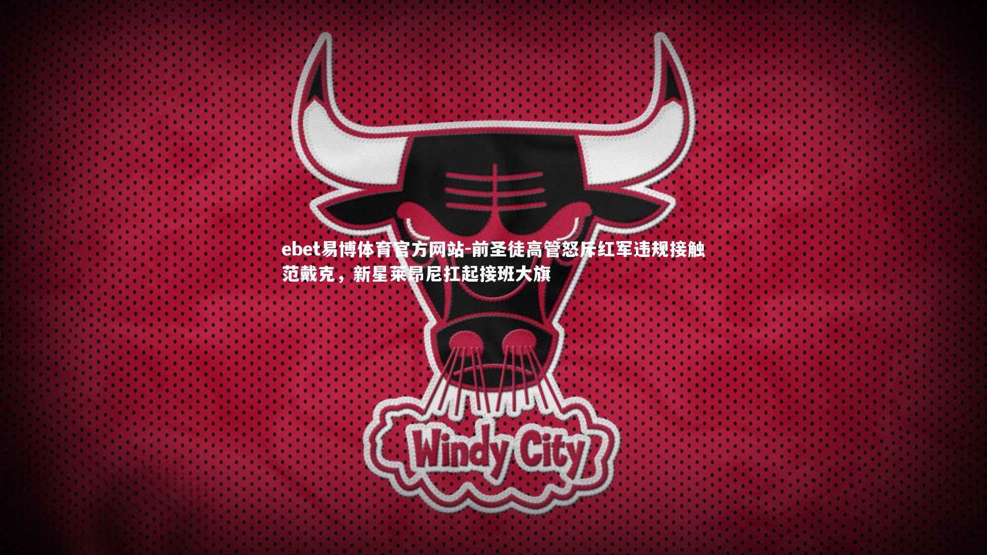 ebet易博体育官方网站-前圣徒高管怒斥红军违规接触范戴克，新星莱昂尼扛起接班大旗